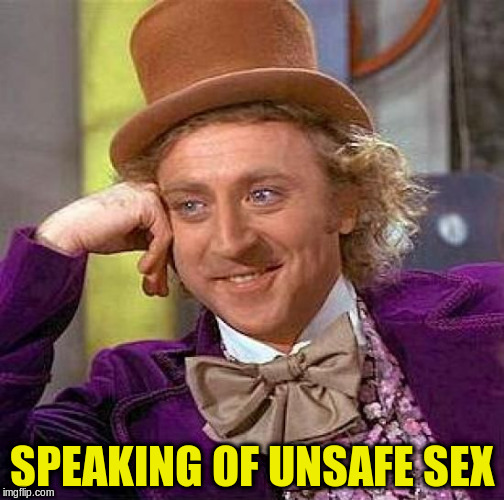 Creepy Condescending Wonka Meme | SPEAKING OF UNSAFE SEX | image tagged in memes,creepy condescending wonka | made w/ Imgflip meme maker