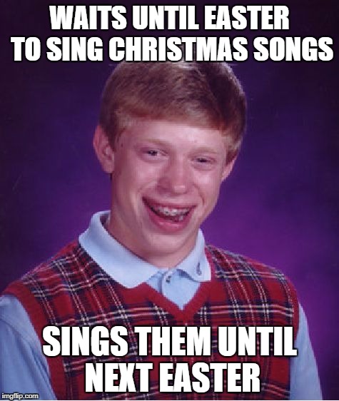 Bad Luck Brian Meme | WAITS UNTIL EASTER TO SING CHRISTMAS SONGS SINGS THEM UNTIL NEXT EASTER | image tagged in memes,bad luck brian | made w/ Imgflip meme maker