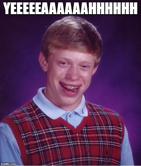 Bad Luck Brian Meme | YEEEEEAAAAAAHHHHHH | image tagged in memes,bad luck brian | made w/ Imgflip meme maker