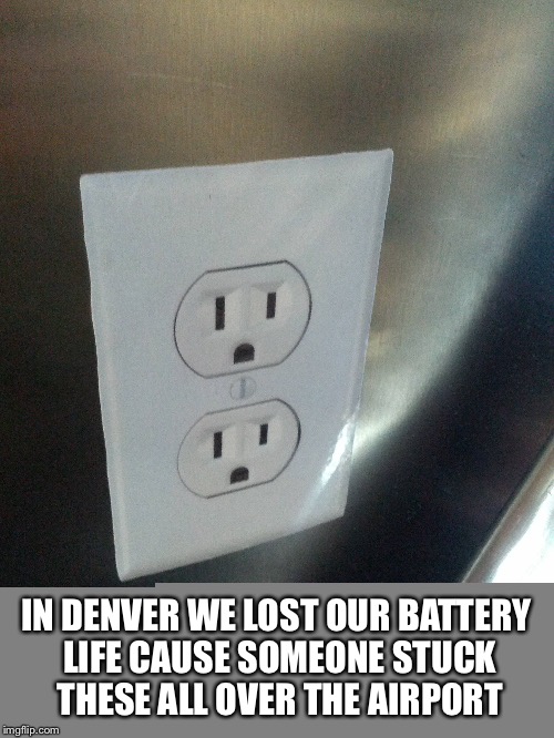 They tricked us :( | IN DENVER WE LOST OUR BATTERY LIFE CAUSE SOMEONE STUCK THESE ALL OVER THE AIRPORT | image tagged in memes,fake,airort,airport,stickers | made w/ Imgflip meme maker