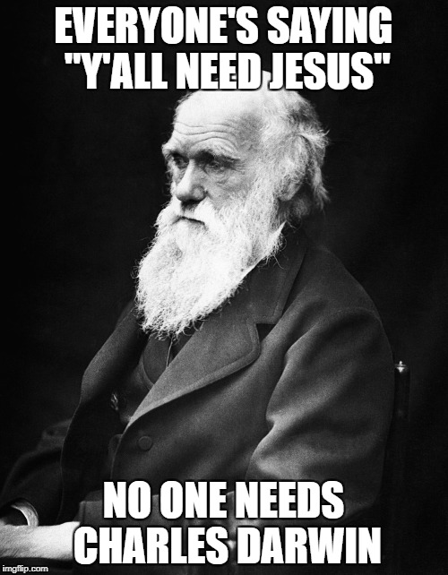 EVERYONE'S SAYING "Y'ALL NEED JESUS" NO ONE NEEDS CHARLES DARWIN | made w/ Imgflip meme maker