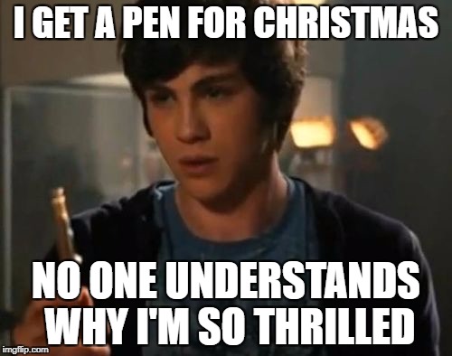 I GOT A PEN FOR CHRISTMAS!!! | I GET A PEN FOR CHRISTMAS; NO ONE UNDERSTANDS WHY I'M SO THRILLED | image tagged in percy jackson riptide | made w/ Imgflip meme maker