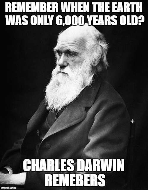 REMEMBER WHEN THE EARTH WAS ONLY 6,000 YEARS OLD? CHARLES DARWIN REMEBERS | made w/ Imgflip meme maker