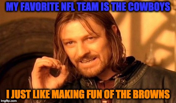 One Does Not Simply Meme | MY FAVORITE NFL TEAM IS THE COWBOYS I JUST LIKE MAKING FUN OF THE BROWNS | image tagged in memes,one does not simply | made w/ Imgflip meme maker