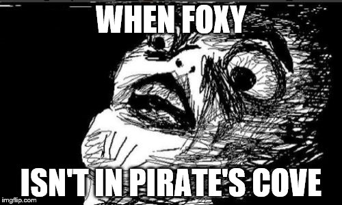 Gasp Rage Face Meme | WHEN FOXY; ISN'T IN PIRATE'S COVE | image tagged in memes,gasp rage face | made w/ Imgflip meme maker