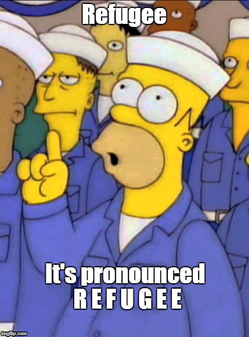 Not “economic migrants”  | Refugee; It's pronounced R E F U G E E | image tagged in homer,racists,syrian refugees | made w/ Imgflip meme maker