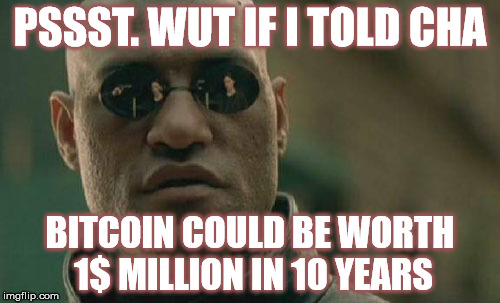 Matrix Morpheus Meme | PSSST. WUT IF I TOLD CHA; BITCOIN COULD BE WORTH 1$ MILLION IN 10 YEARS | image tagged in memes,matrix morpheus | made w/ Imgflip meme maker