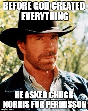 Chuck Norris | BEFORE GOD CREATED EVERYTHING; HE ASKED CHUCK NORRIS FOR PERMISSON | image tagged in memes,chuck norris | made w/ Imgflip meme maker