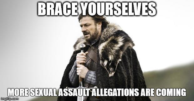 Winter Is Coming | BRACE YOURSELVES; MORE SEXUAL ASSAULT ALLEGATIONS ARE COMING | image tagged in winter is coming | made w/ Imgflip meme maker