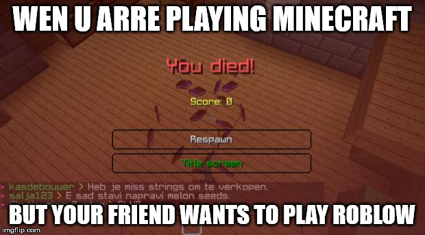 Minecraft | WEN U ARRE PLAYING MINECRAFT; BUT YOUR FRIEND WANTS TO PLAY ROBLOW | image tagged in minecraft | made w/ Imgflip meme maker