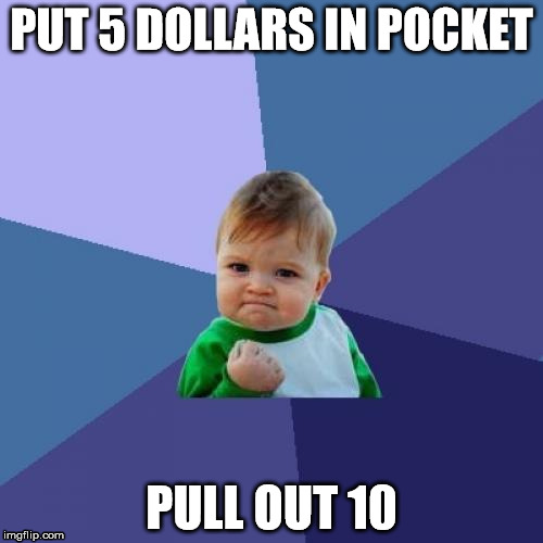 Success Kid | PUT 5 DOLLARS IN POCKET; PULL OUT 10 | image tagged in memes,success kid | made w/ Imgflip meme maker