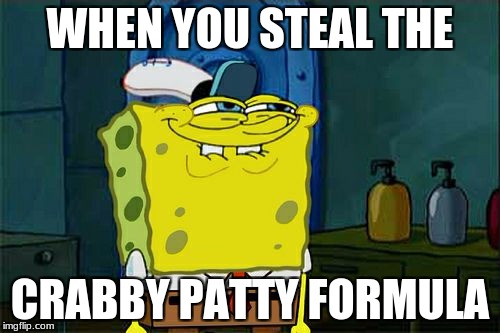 Don't You Squidward | WHEN YOU STEAL THE; CRABBY PATTY FORMULA | image tagged in memes,dont you squidward | made w/ Imgflip meme maker