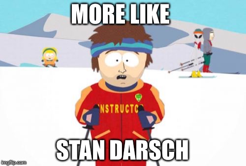 Super Cool Ski Instructor | MORE LIKE; STAN DARSCH | image tagged in memes,super cool ski instructor | made w/ Imgflip meme maker