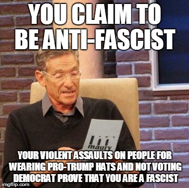 Maury Lie Detector | YOU CLAIM TO BE ANTI-FASCIST; YOUR VIOLENT ASSAULTS ON PEOPLE FOR WEARING PRO-TRUMP HATS AND NOT VOTING DEMOCRAT PROVE THAT YOU ARE A FASCIST | image tagged in memes,maury lie detector | made w/ Imgflip meme maker