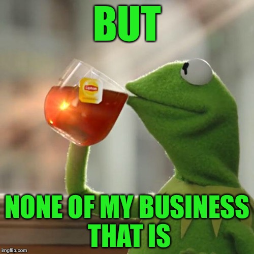 But That's None Of My Business Meme | BUT NONE OF MY BUSINESS THAT IS | image tagged in memes,but thats none of my business,kermit the frog | made w/ Imgflip meme maker