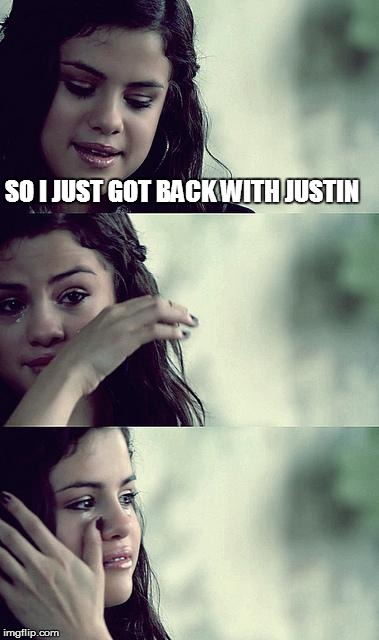 Instant regret  | SO I JUST GOT BACK WITH JUSTIN | image tagged in selena gomez crying | made w/ Imgflip meme maker