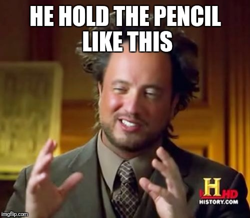 Ancient Aliens Meme | HE HOLD THE PENCIL LIKE THIS | image tagged in memes,ancient aliens | made w/ Imgflip meme maker