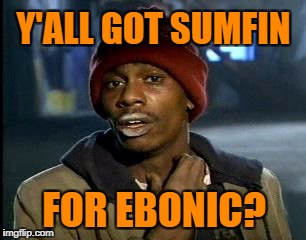 Y'all Got Any More Of That Meme | Y'ALL GOT SUMFIN FOR EBONIC? | image tagged in memes,yall got any more of | made w/ Imgflip meme maker