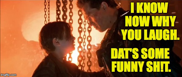 I KNOW NOW WHY YOU LAUGH. DAT'S SOME FUNNY SH!T. | made w/ Imgflip meme maker