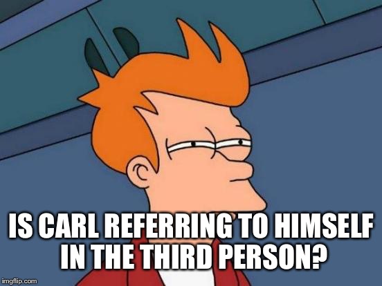 Futurama Fry Meme | IS CARL REFERRING TO HIMSELF IN THE THIRD PERSON? | image tagged in memes,futurama fry | made w/ Imgflip meme maker