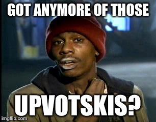 Y'all Got Any More Of That Meme | GOT ANYMORE OF THOSE UPVOTSKIS? | image tagged in memes,yall got any more of | made w/ Imgflip meme maker