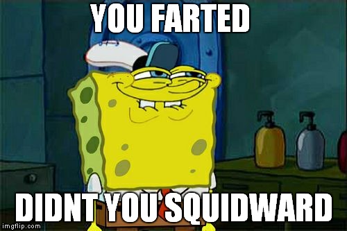 Don't You Squidward | YOU FARTED; DIDNT YOU SQUIDWARD | image tagged in memes,dont you squidward | made w/ Imgflip meme maker