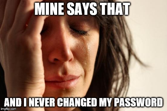 First World Problems Meme | MINE SAYS THAT AND I NEVER CHANGED MY PASSWORD | image tagged in memes,first world problems | made w/ Imgflip meme maker