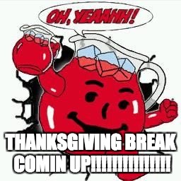Oh yeAh | THANKSGIVING BREAK COMIN UP!!!!!!!!!!!!!!! | image tagged in oh yeah | made w/ Imgflip meme maker