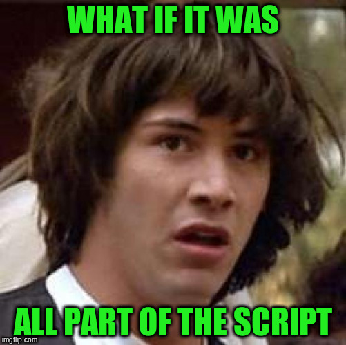 Conspiracy Keanu Meme | WHAT IF IT WAS ALL PART OF THE SCRIPT | image tagged in memes,conspiracy keanu | made w/ Imgflip meme maker