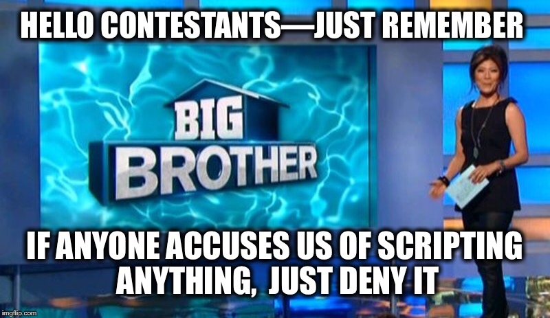 HELLO CONTESTANTS—JUST REMEMBER IF ANYONE ACCUSES US OF SCRIPTING ANYTHING,  JUST DENY IT | made w/ Imgflip meme maker