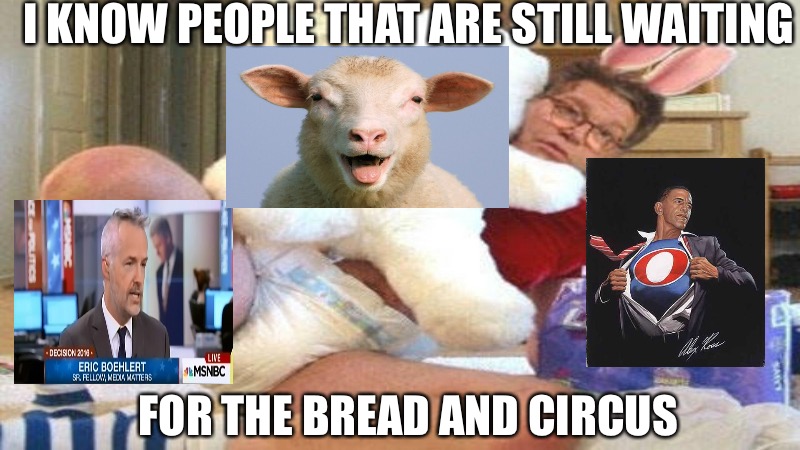 I KNOW PEOPLE THAT ARE STILL WAITING; FOR THE BREAD AND CIRCUS | image tagged in sheeple | made w/ Imgflip meme maker