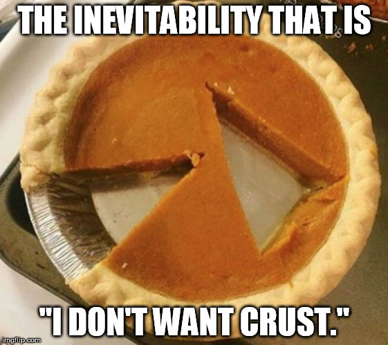 Pumpkin pie fight | THE INEVITABILITY THAT IS; "I DON'T WANT CRUST." | image tagged in pumpkin pie fight | made w/ Imgflip meme maker