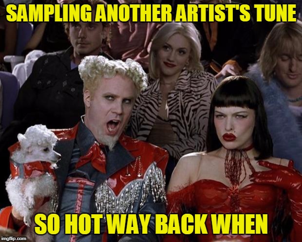 Mugatu So Hot Right Now Meme | SAMPLING ANOTHER ARTIST'S TUNE SO HOT WAY BACK WHEN | image tagged in memes,mugatu so hot right now | made w/ Imgflip meme maker