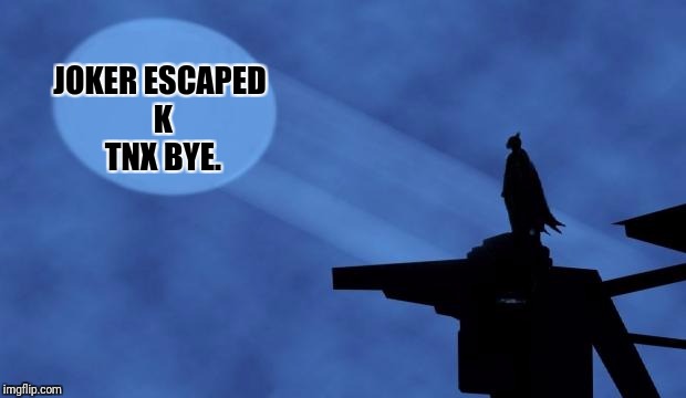 The daily life of batman. Superhero week, a Pipe_Picasso event! | JOKER ESCAPED K TNX BYE. | image tagged in batman signal,superhero week,memes | made w/ Imgflip meme maker