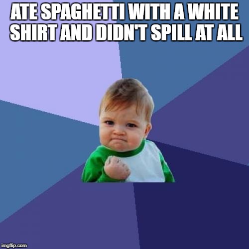 Success Kid Meme | ATE SPAGHETTI WITH A WHITE SHIRT AND DIDN'T SPILL AT ALL | image tagged in memes,success kid | made w/ Imgflip meme maker