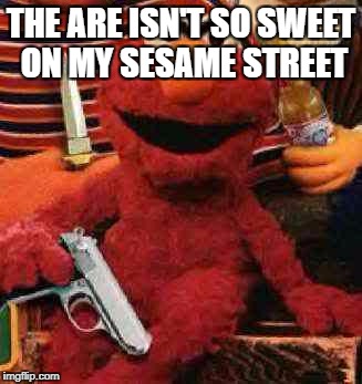 Gangsta Elmo | THE ARE ISN'T SO SWEET ON MY SESAME STREET | image tagged in gangsta elmo | made w/ Imgflip meme maker