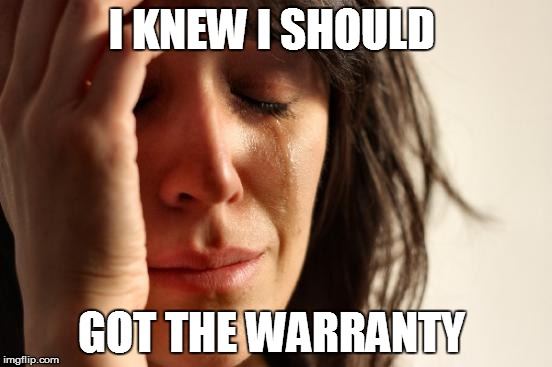 First World Problems Meme | I KNEW I SHOULD GOT THE WARRANTY | image tagged in memes,first world problems | made w/ Imgflip meme maker