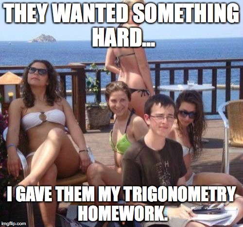 Priority Peter | THEY WANTED SOMETHING HARD... I GAVE THEM MY TRIGONOMETRY HOMEWORK. | image tagged in memes,priority peter | made w/ Imgflip meme maker