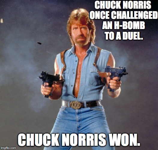 Another Chuck Norris Meme? | CHUCK NORRIS ONCE CHALLENGED AN H-BOMB TO A DUEL. CHUCK NORRIS WON. | image tagged in memes,chuck norris guns,chuck norris | made w/ Imgflip meme maker