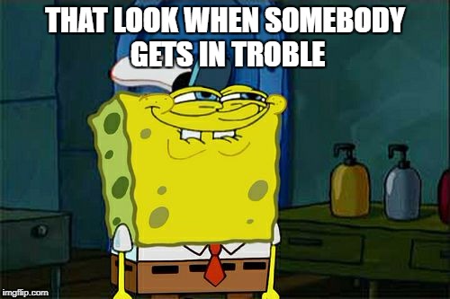 Don't You Squidward | THAT LOOK WHEN SOMEBODY GETS IN TROBLE | image tagged in memes,dont you squidward | made w/ Imgflip meme maker