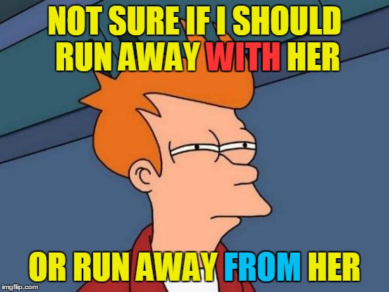Futurama Fry Meme | NOT SURE IF I SHOULD RUN AWAY WITH HER OR RUN AWAY FROM HER WITH FROM | image tagged in memes,futurama fry | made w/ Imgflip meme maker