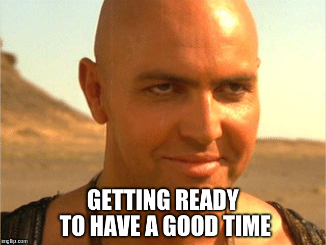 GETTING READY TO HAVE A GOOD TIME | made w/ Imgflip meme maker