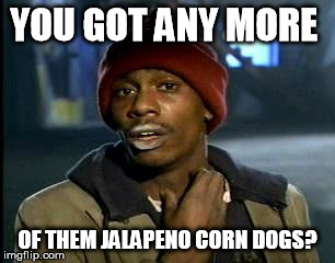 Me.  At the gas station | YOU GOT ANY MORE; OF THEM JALAPENO CORN DOGS? | image tagged in memes,yall got any more of,jalapeno,corn dogs | made w/ Imgflip meme maker