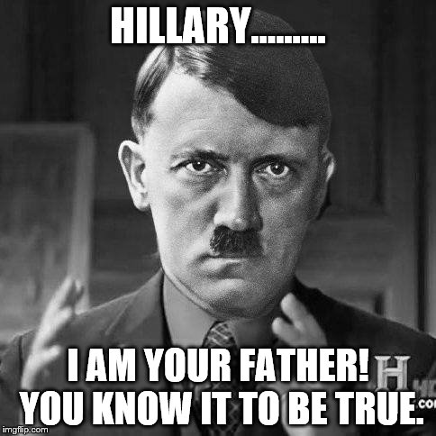 Adolf Hitler aliens | HILLARY......... I AM YOUR FATHER! YOU KNOW IT TO BE TRUE. | image tagged in adolf hitler aliens | made w/ Imgflip meme maker