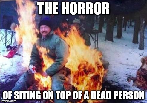 LIGAF Meme | THE HORROR; OF SITING ON TOP OF A DEAD PERSON | image tagged in memes,ligaf | made w/ Imgflip meme maker