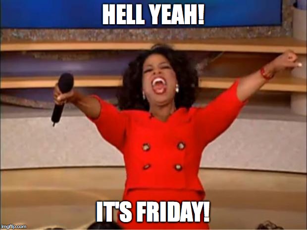 Oprah You Get A | HELL YEAH! IT'S FRIDAY! | image tagged in memes,oprah you get a | made w/ Imgflip meme maker