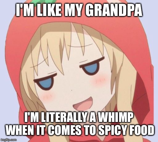 anime welp face | I'M LIKE MY GRANDPA I'M LITERALLY A WHIMP WHEN IT COMES TO SPICY FOOD | image tagged in anime welp face | made w/ Imgflip meme maker