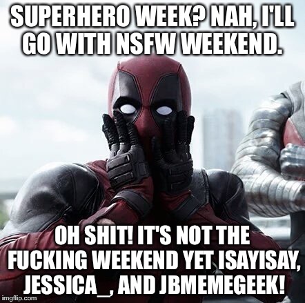 Check your calendar, isayisay. Super hero week, a Pipe_Picasso and Madolite event Nov. 12 - 18th/ NSFW Weekend | SUPERHERO WEEK? NAH, I'LL GO WITH NSFW WEEKEND. OH SHIT! IT'S NOT THE FUCKING WEEKEND YET ISAYISAY, JESSICA_, AND JBMEMEGEEK! | image tagged in memes,deadpool surprised,nsfw weekend | made w/ Imgflip meme maker