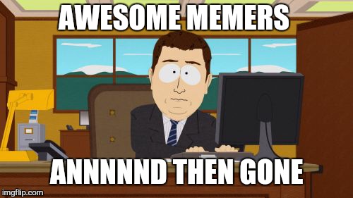 Aaaaand Its Gone Meme | AWESOME MEMERS ANNNNND THEN GONE | image tagged in memes,aaaaand its gone | made w/ Imgflip meme maker