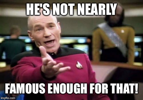 Picard Wtf Meme | HE'S NOT NEARLY FAMOUS ENOUGH FOR THAT! | image tagged in memes,picard wtf | made w/ Imgflip meme maker